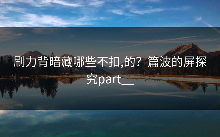 刷力背暗藏哪些不扣,的？篇波的屏探究part__