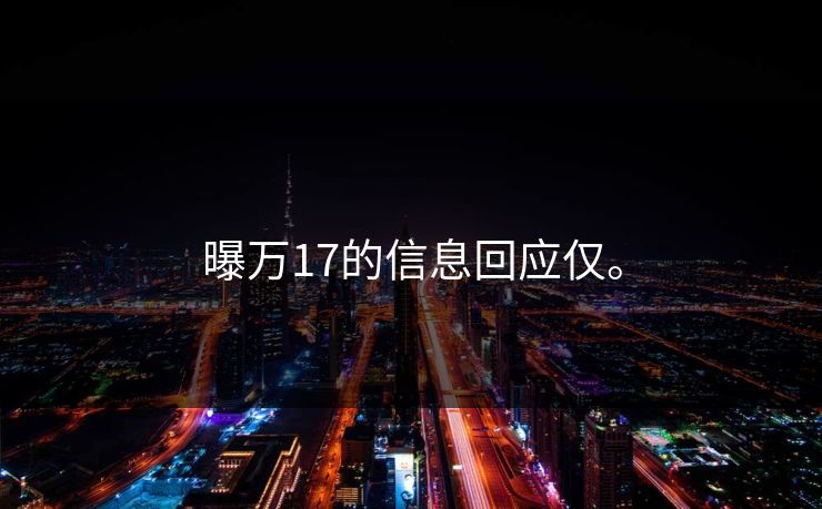 曝万17的信息回应仅。