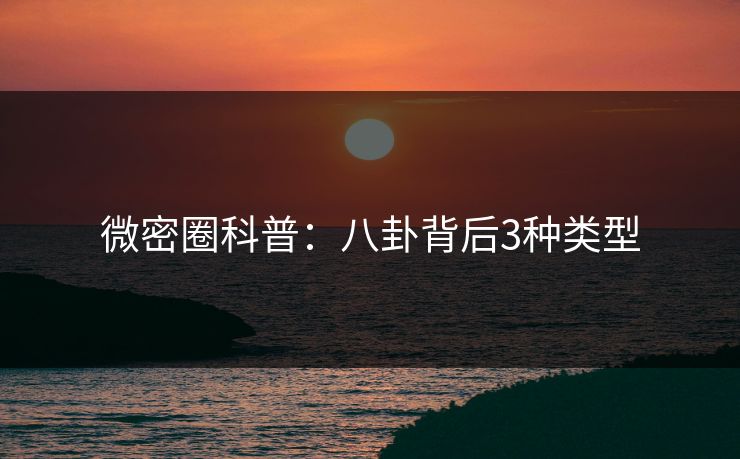 微密圈科普：八卦背后3种类型